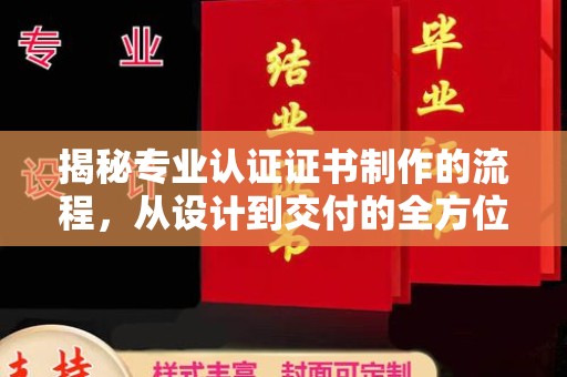 含山揭秘专业认证证书制作的流程，从设计到交付的全方位指南